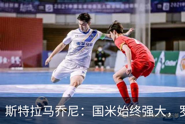 斯特拉马乔尼：国米始终强大，罗马实力已明显提升